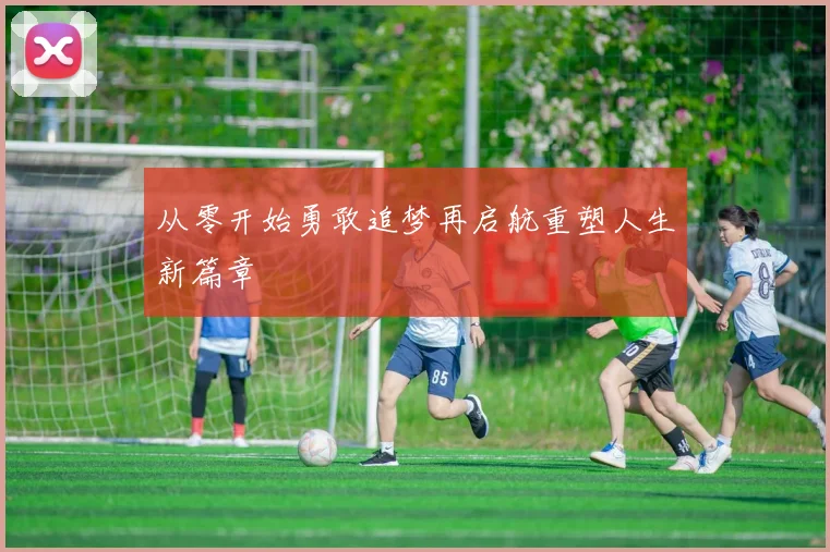 从零开始勇敢追梦再启航重塑人生新篇章