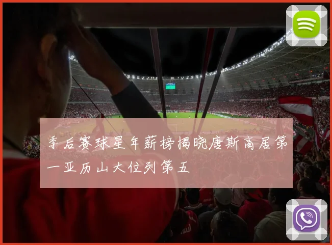 季后赛球星年薪榜揭晓唐斯高居第一亚历山大位列第五