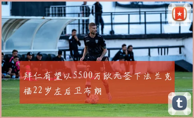 拜仁有望以5500万欧元签下法兰克福22岁左后卫布朗