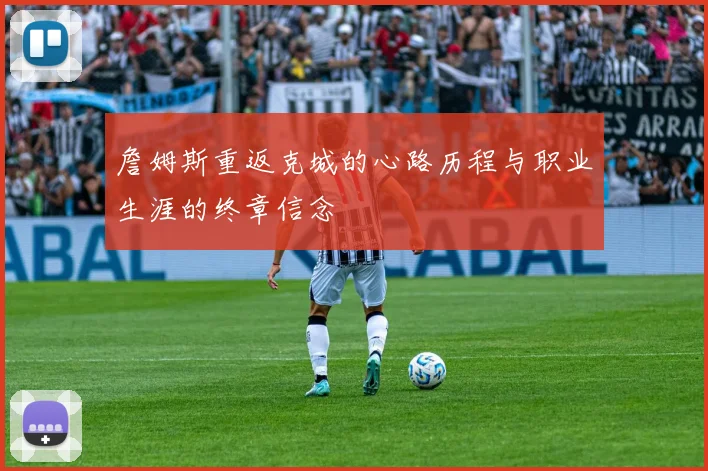 詹姆斯重返克城的心路历程与职业生涯的终章信念