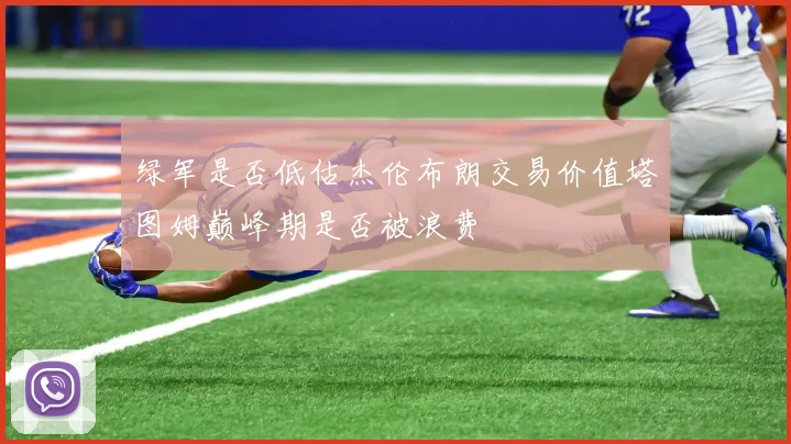 绿军是否低估杰伦布朗交易价值塔图姆巅峰期是否被浪费