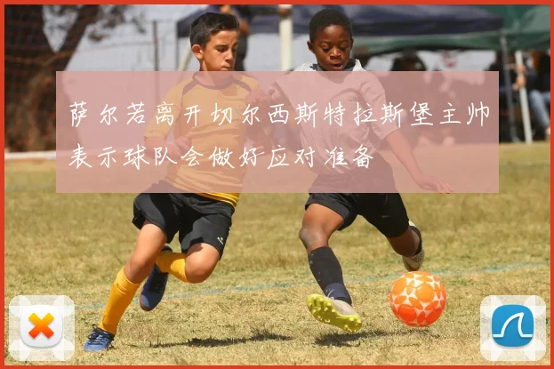 萨尔若离开切尔西斯特拉斯堡主帅表示球队会做好应对准备