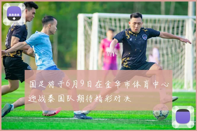 国足将于6月9日在金华市体育中心迎战泰国队期待精彩对决